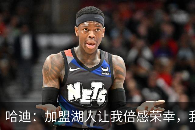 哈迪：加盟湖人让我倍感荣幸，我专注自己的角色