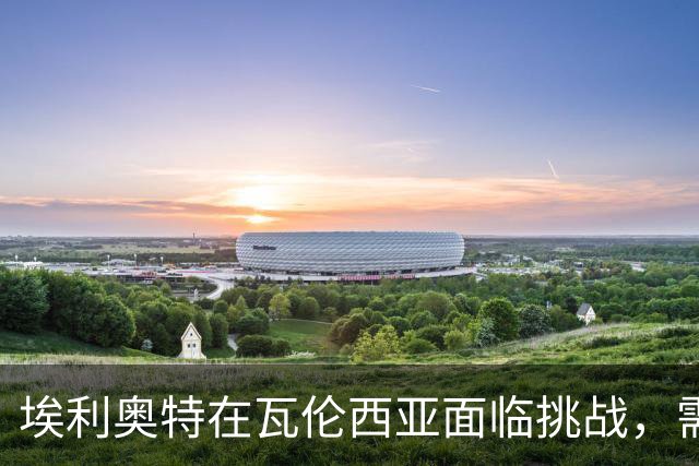 埃利奥特在瓦伦西亚面临挑战，需提升体能重振信心