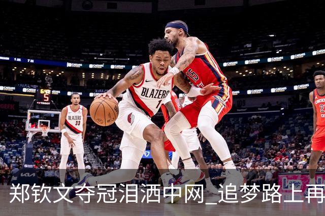 郑钦文夺冠泪洒中网 追梦路上再创辉煌