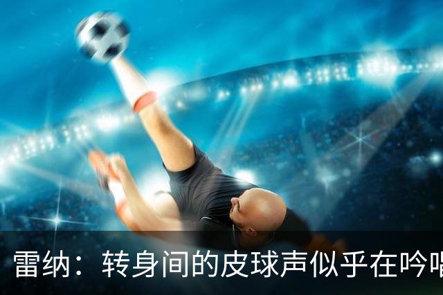 雷纳：转身间的皮球声似乎在吟唱，蕴藏着情感与回忆