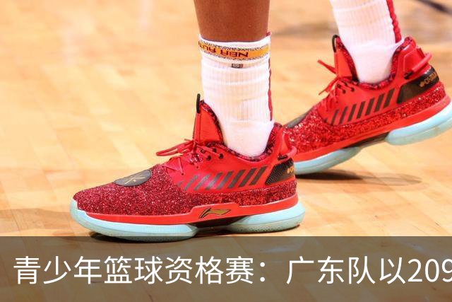 青少年篮球资格赛：广东队以209-48横扫甘肃队，实力悬殊引发讨论